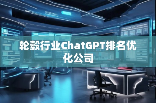 輪轂行業ChatGPT排名優化公司