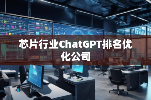 芯片行業ChatGPT排名優化公司