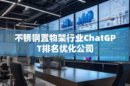 不銹鋼置物架行業(yè)ChatGPT排名優(yōu)化公司