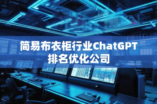 簡易布衣柜行業ChatGPT排名優化公司