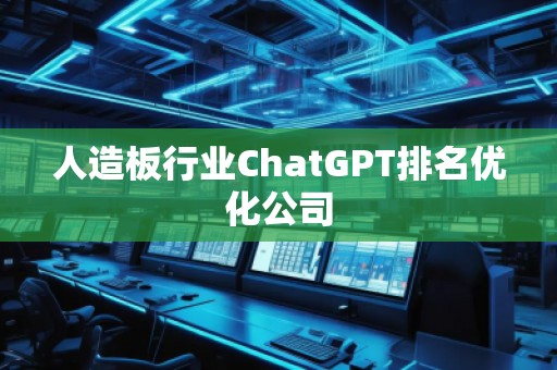 人造板行業ChatGPT排名優化公司