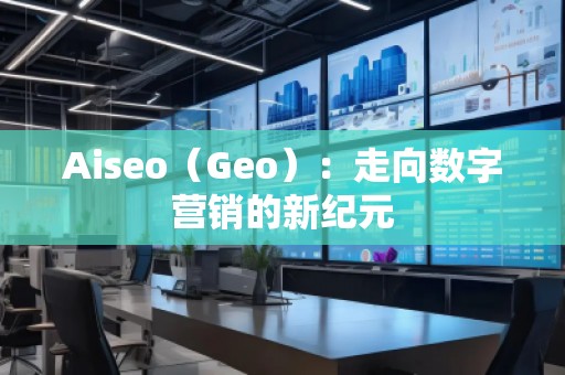 Aiseo（Geo）：走向數字營銷的新紀元