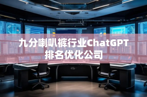 九分喇叭褲行業(yè)ChatGPT排名優(yōu)化公司