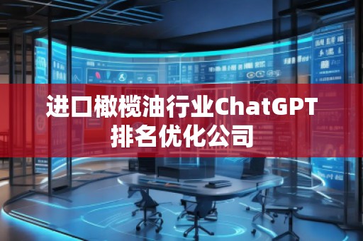進口橄欖**業ChatGPT排名優化公司