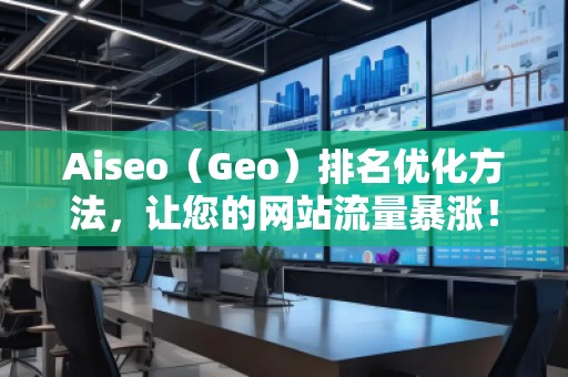 Aiseo（Geo）排名優(yōu)化方法，讓您的網(wǎng)站流量暴漲！
