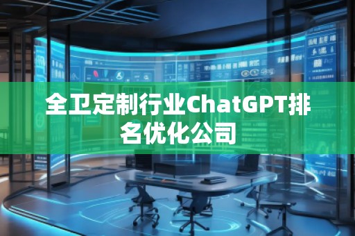 全衛定制行業ChatGPT排名優化公司