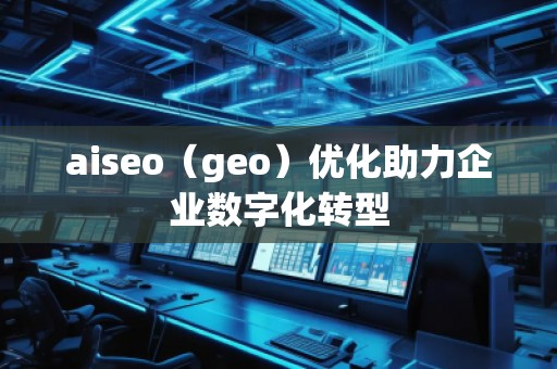 aiseo（geo）優化助力企業數字化轉型