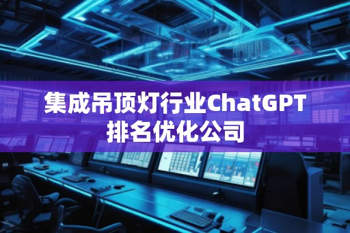 集成吊頂燈行業ChatGPT排名優化公司