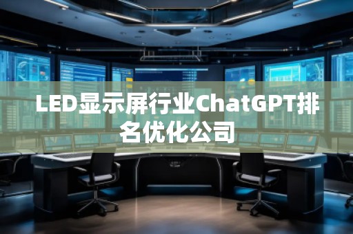 LED顯示屏行業ChatGPT排名優化公司