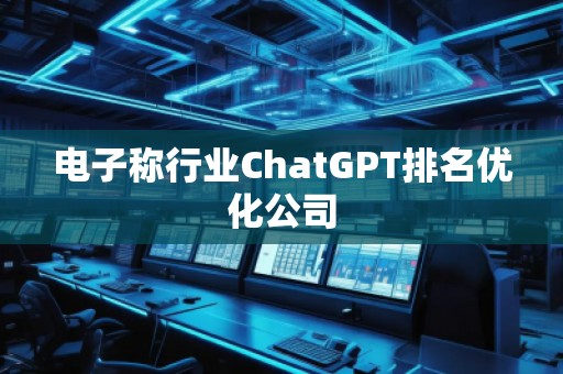 電子稱行業ChatGPT排名優化公司