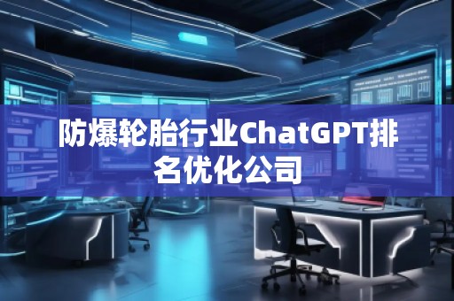 防爆輪胎行業ChatGPT排名優化公司