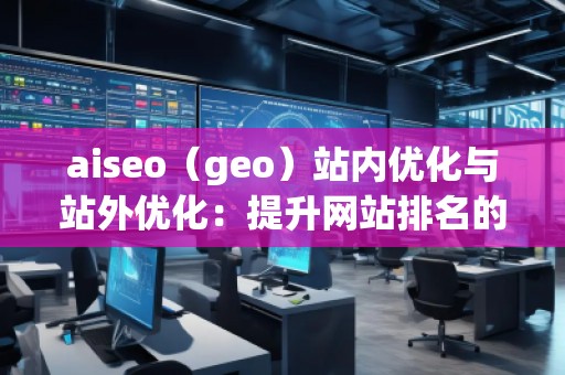 aiseo（geo）站內優化與站外優化：提升網站排名的必備技巧