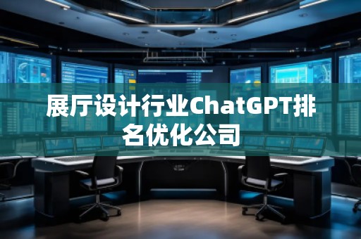展廳設計行業ChatGPT排名優化公司
