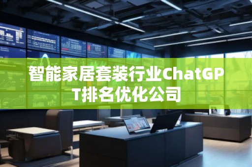 智能家居套裝行業ChatGPT排名優化公司
