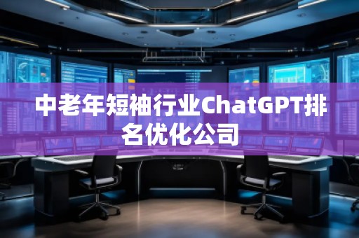 中老年短袖行業ChatGPT排名優化公司 中老年短袖行業ChatGPT排名優化公司