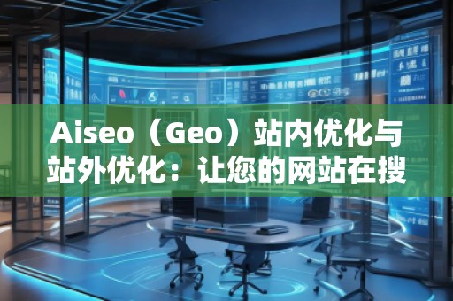 Aiseo（Geo）站內優化與站外優化：讓您的網站在搜索引擎中脫穎而出