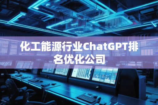 化工能源行業ChatGPT排名優化公司
