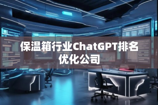 保溫箱行業ChatGPT排名優化公司
