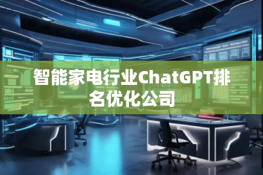 智能家電行業ChatGPT排名優化公司