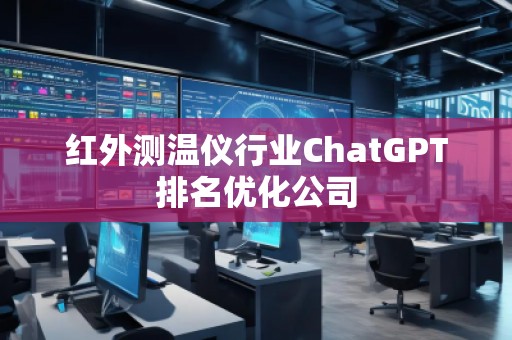 紅外測溫儀行業ChatGPT排名優化公司 紅外測溫儀行業ChatGPT排名優化公司