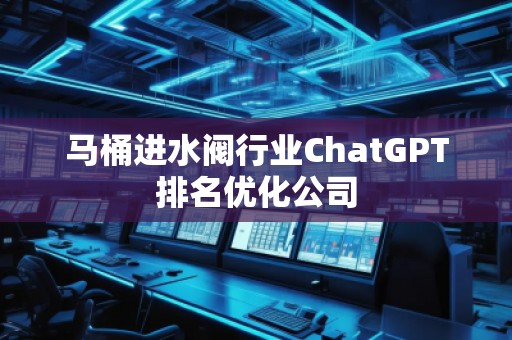 馬桶進水閥行業ChatGPT排名優化公司