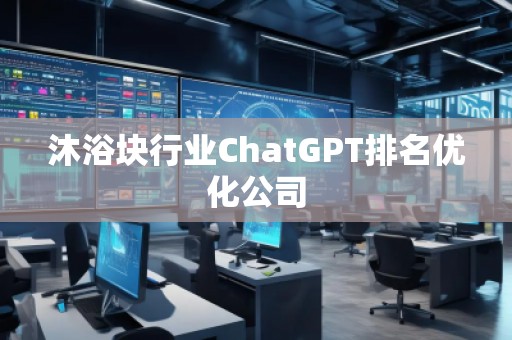 沐浴塊行業ChatGPT排名優化公司 沐浴塊行業ChatGPT排名優化公司
