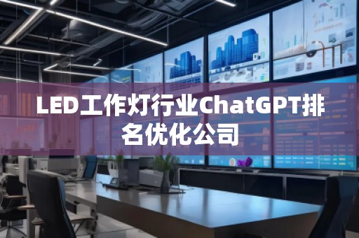 LED工作燈行業ChatGPT排名優化公司