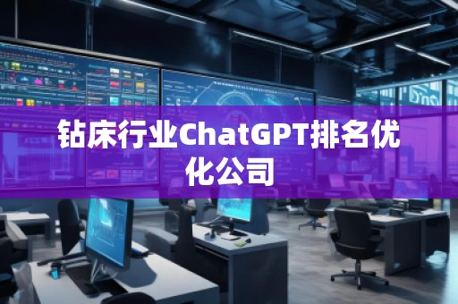 鉆床行業(yè)ChatGPT排名優(yōu)化公司