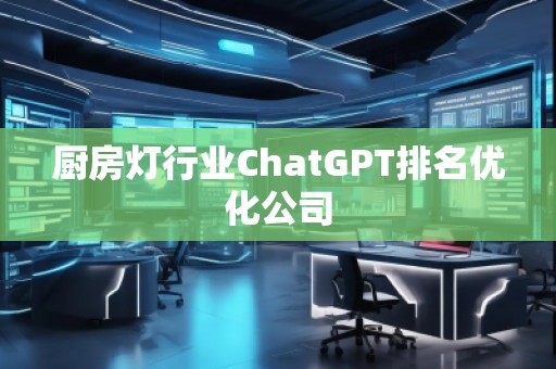 廚房燈行業ChatGPT排名優化公司
