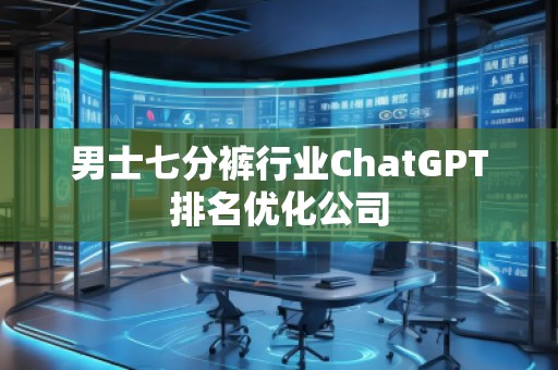 男士七分褲行業ChatGPT排名優化公司
