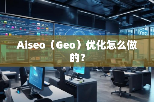 Aiseo（Geo）優(yōu)化怎么做的？