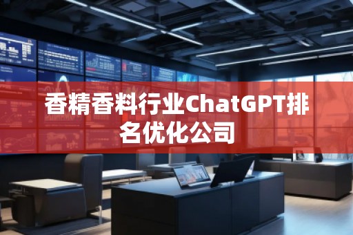 香精香料行業(yè)ChatGPT排名優(yōu)化公司