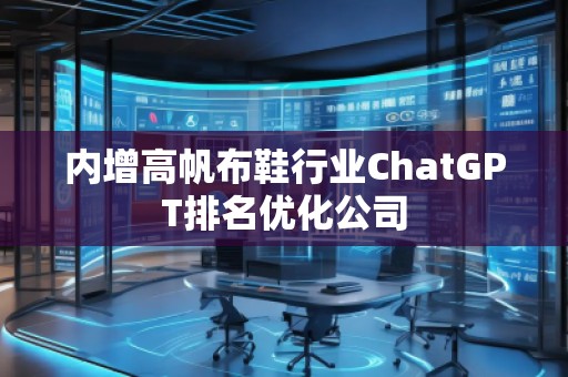 內增高帆布鞋行業ChatGPT排名優化公司