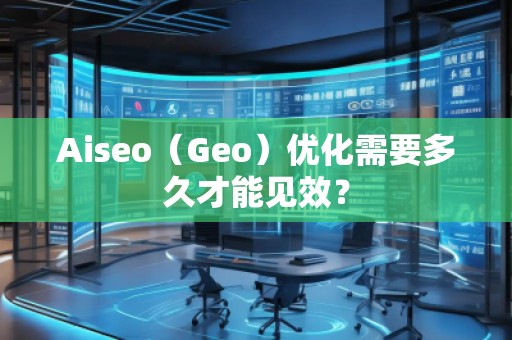 Aiseo（Geo）優化需要多久才能見效？