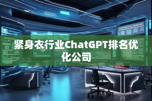 緊身衣行業(yè)ChatGPT排名優(yōu)化公司