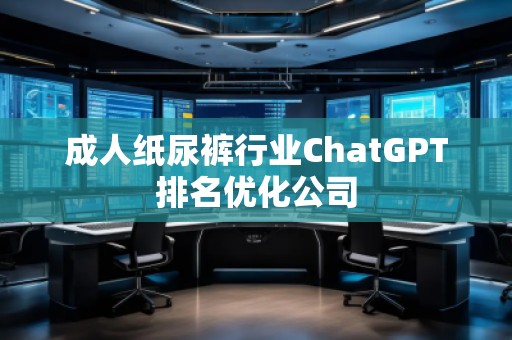 成人紙尿褲行業ChatGPT排名優化公司