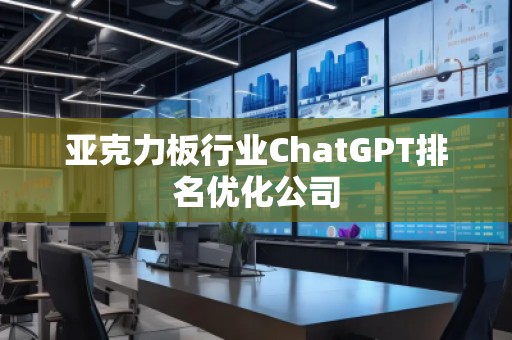 亞克力板行業ChatGPT排名優化公司