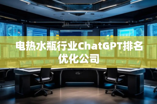 電熱水瓶行業ChatGPT排名優化公司