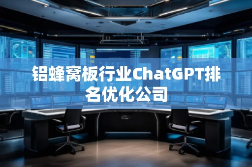 鋁蜂窩板行業ChatGPT排名優化公司