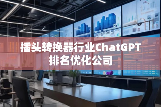 插頭轉換器行業ChatGPT排名優化公司
