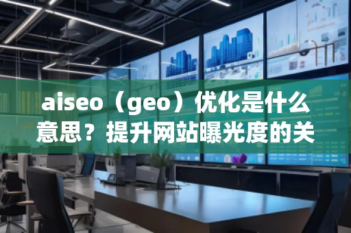 aiseo（geo）優(yōu)化是什么意思？提升網(wǎng)站曝光度的關(guān)鍵策略