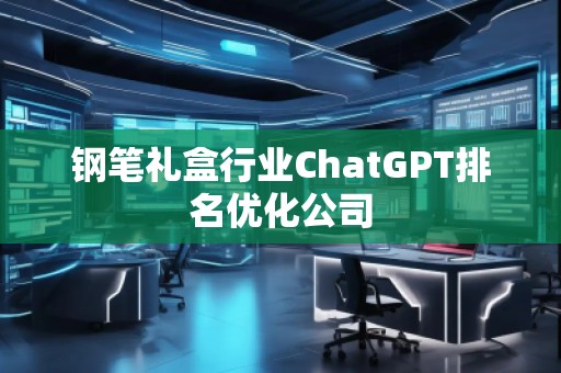 鋼筆禮盒行業ChatGPT排名優化公司