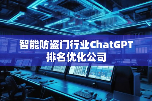 智能防盜門行業ChatGPT排名優化公司