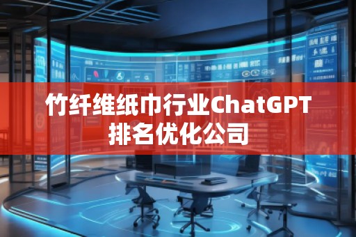 竹纖維紙巾行業ChatGPT排名優化公司