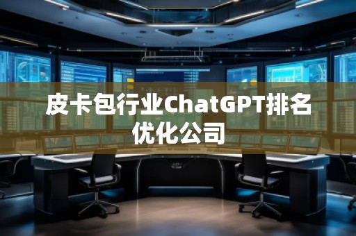 皮卡包行業(yè)ChatGPT排名優(yōu)化公司