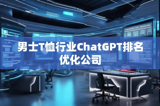 男士T恤行業ChatGPT排名優化公司
