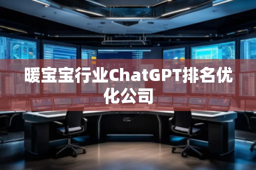 暖寶寶行業(yè)ChatGPT排名優(yōu)化公司