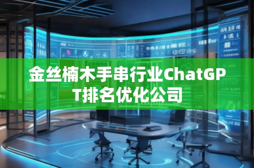 金絲楠木手串行業ChatGPT排名優化公司
