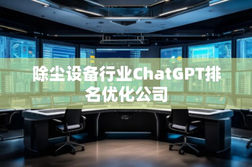 除塵設(shè)備行業(yè)ChatGPT排名優(yōu)化公司
