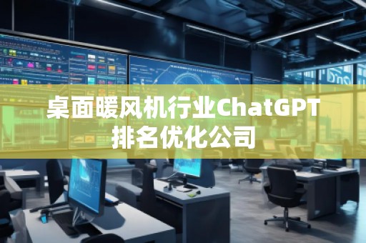桌面暖風機行業ChatGPT排名優化公司